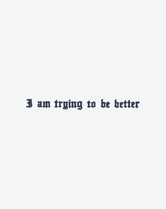 I am trying to be better